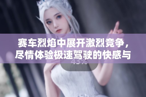 赛车烈焰中展开激烈竞争，尽情体验极速驾驶的快感与激情