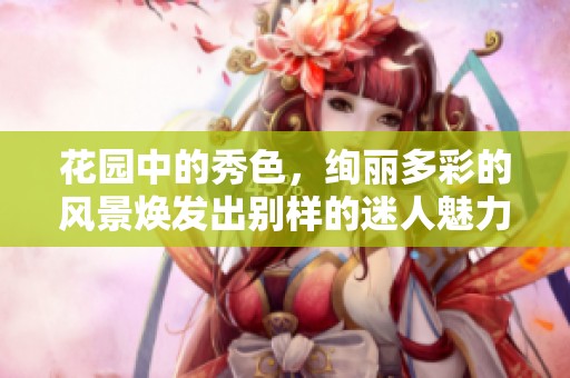 花园中的秀色，绚丽多彩的风景焕发出别样的迷人魅力