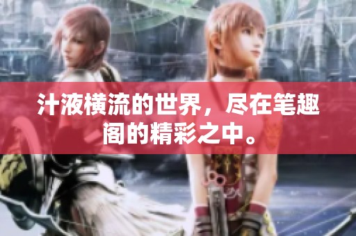 汁液横流的世界，尽在笔趣阁的精彩之中。