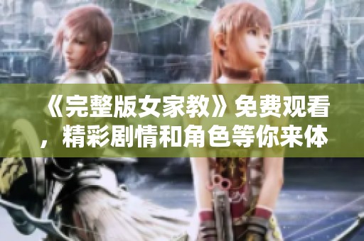 《完整版女家教》免费观看，精彩剧情和角色等你来体验