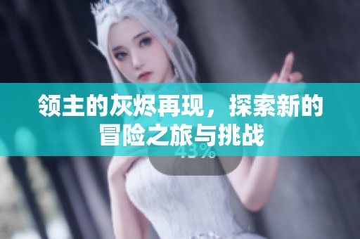 领主的灰烬再现，探索新的冒险之旅与挑战