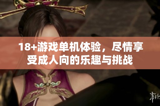 18+游戏单机体验，尽情享受**向的乐趣与挑战