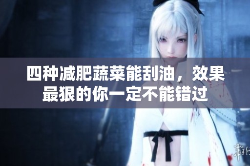四种减肥蔬菜能刮油，效果最狠的你一定不能错过