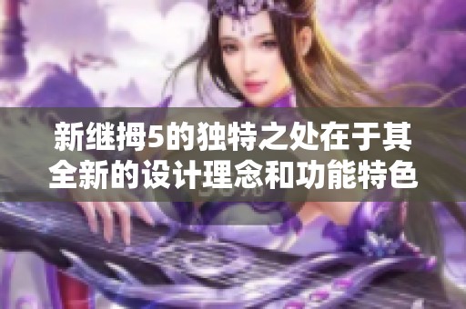新继拇5的独特之处在于其全新的设计理念和功能特色