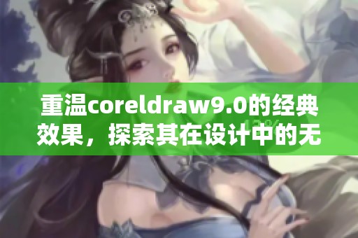 重温coreldraw9.0的经典效果，探索其在设计中的无限可能性