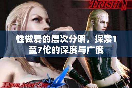 性做爰的层次分明，探索1至7伦的深度与广度