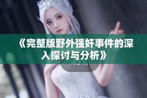 《完整版野外强奸事件的深入探讨与分析》