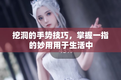 挖洞的手势技巧，掌握一指的妙用用于生活中