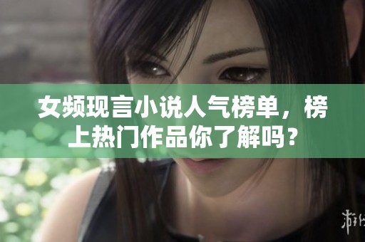 女频现言小说人气榜单，榜上热门作品你了解吗？