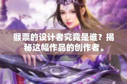 猴票的设计者究竟是谁？揭秘这幅作品的创作者。