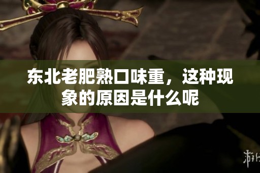 东北老肥熟口味重，这种现象的原因是什么呢