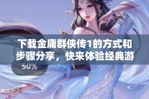 下载金庸群侠传1的方式和步骤分享，快来体验经典游戏的魅力！