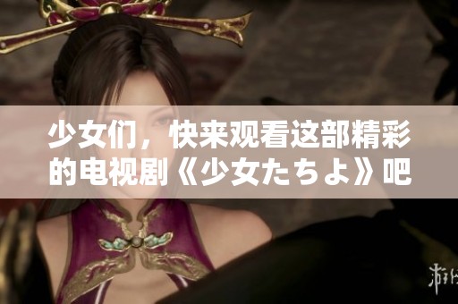 少女们，快来观看这部精彩的电视剧《少女たちよ》吧！
