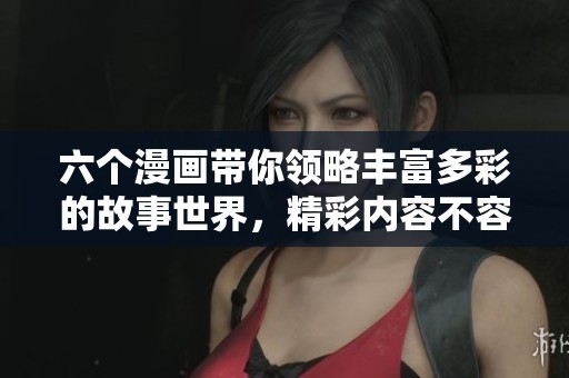 六个漫画带你领略丰富多彩的故事世界，精彩内容不容错过！