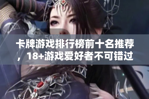 卡牌游戏排行榜前十名推荐，18+游戏爱好者不可错过的精彩之选