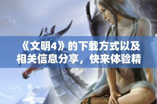 《文明4》的下载方式以及相关信息分享，快来体验精彩的游戏内容