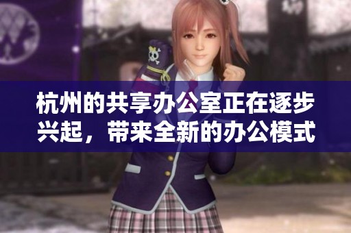 杭州的共享办公室正在逐步兴起，带来全新的办公模式与体验