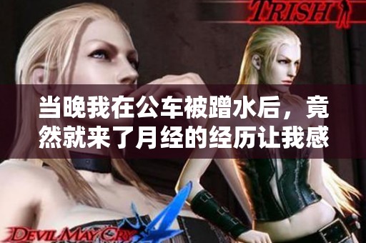 当晚我在公车被蹭水后，竟然就来了月经的经历让我感到意外