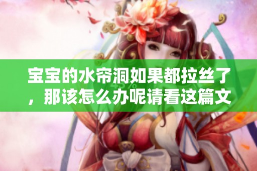 宝宝的水帘洞如果都拉丝了，那该怎么办呢请看这篇文章的解决办法