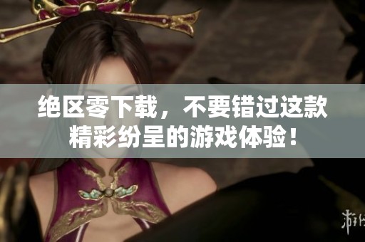 绝区零下载，不要错过这款精彩纷呈的游戏体验！