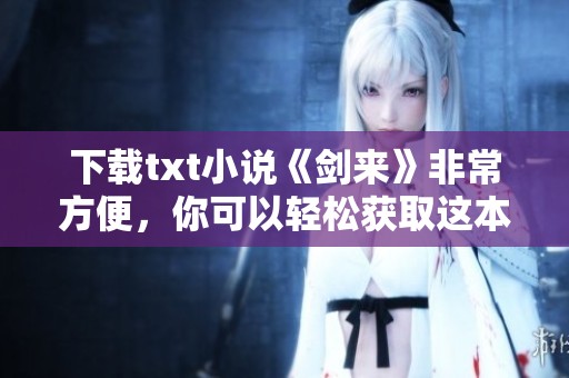 下载txt小说《剑来》非常方便，你可以轻松获取这本书的电子版