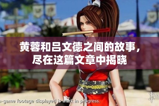 黄蓉和吕文德之间的故事，尽在这篇文章中揭晓