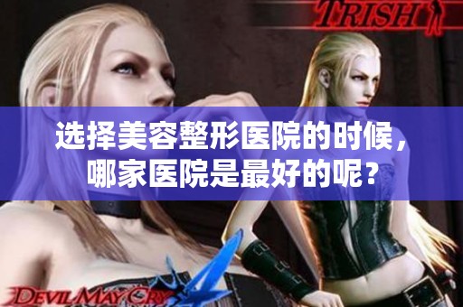 选择美容整形医院的时候，哪家医院是最好的呢？
