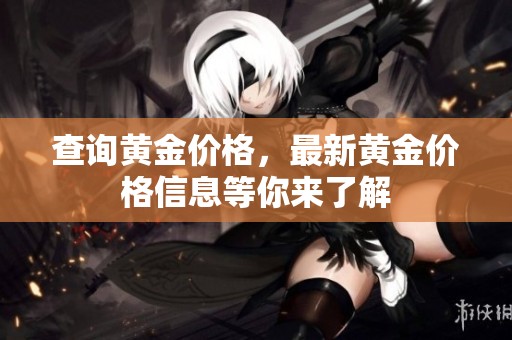 查询黄金价格，最新黄金价格信息等你来了解