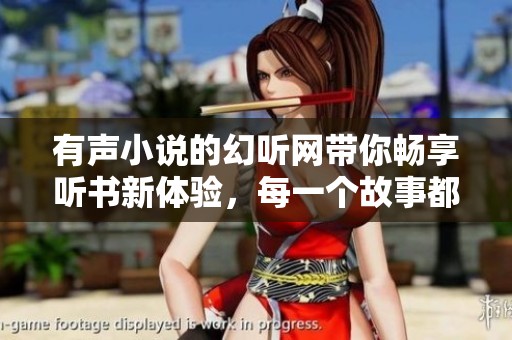 有声小说的幻听网带你畅享听书新体验，每一个故事都在耳边细语无声。