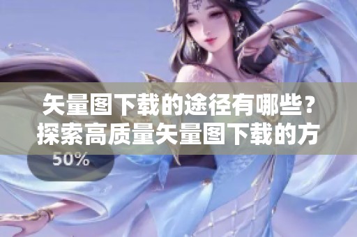 矢量图下载的途径有哪些？探索高质量矢量图下载的方法与资源！