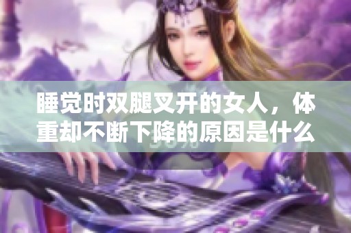 睡觉时双腿叉开的女人，体重却不断下降的原因是什么呢？