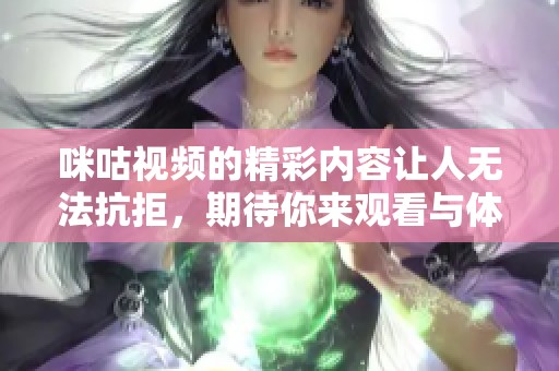咪咕视频的精彩内容让人无法抗拒，期待你来观看与体验！