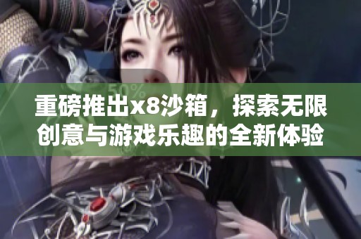重磅推出x8沙箱，探索无限创意与游戏乐趣的全新体验