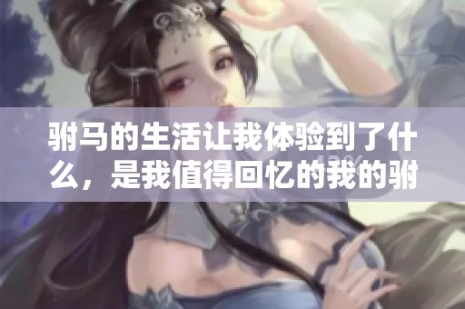 驸马的生活让我体验到了什么，是我值得回忆的我的驸马生活