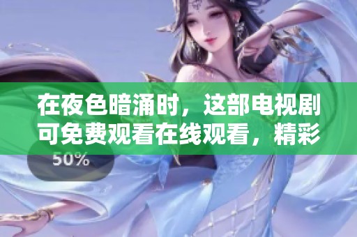 在夜色暗涌时，这部电视剧可免费观看在线观看，精彩看不停！