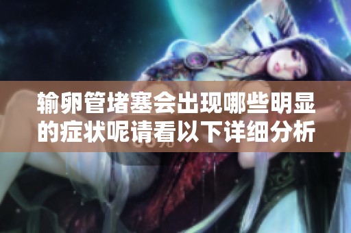 输卵管堵塞会出现哪些明显的症状呢请看以下详细分析