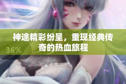 神途精彩纷呈，重现经典传奇的热血旅程