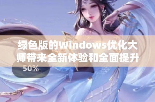 绿色版的Windows优化大师带来全新体验和全面提升性能的解决方案
