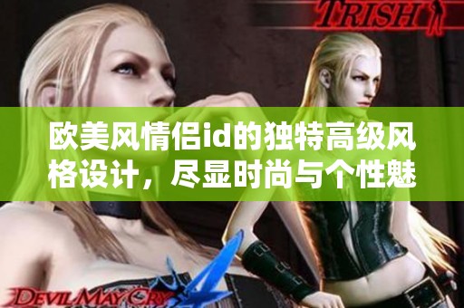 欧美风情侣id的独特高级风格设计，尽显时尚与个性魅力