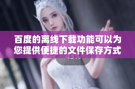 百度的离线下载功能可以为您提供便捷的文件保存方式