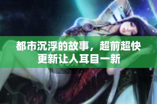 都市沉浮的故事，超前超快更新让人耳目一新