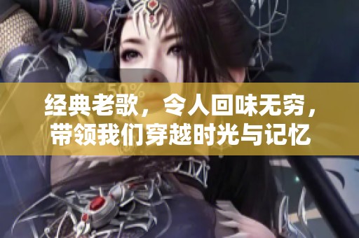 经典老歌，令人回味无穷，带领我们穿越时光与记忆
