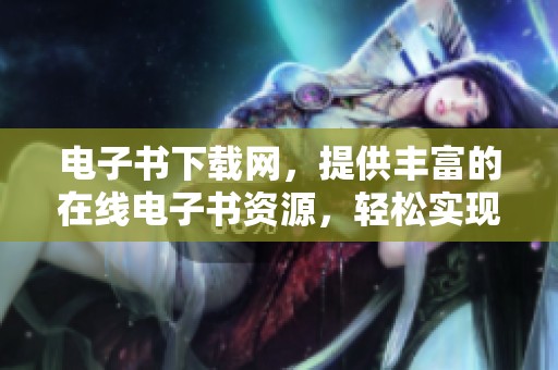 电子书下载网，提供丰富的在线电子书资源，轻松实现一键下载体验