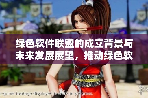 绿色软件联盟的成立背景与未来发展展望，推动绿色软件产业的技术创新与环保理念