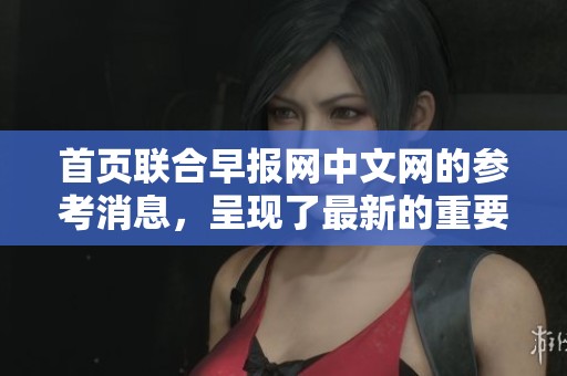 首页联合早报网中文网的参考消息，呈现了最新的重要资讯内容