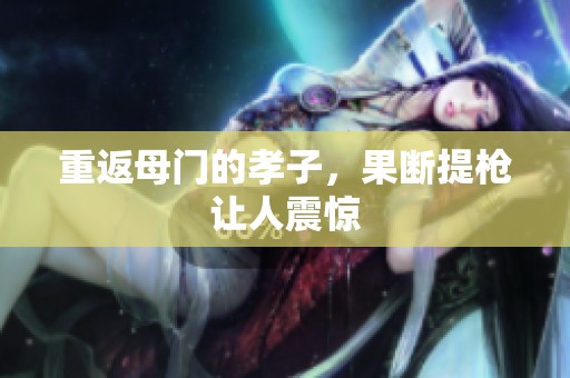 重返母门的孝子，果断提枪让人震惊