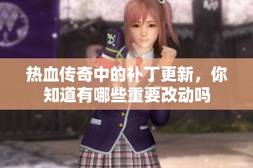 热血传奇中的补丁更新，你知道有哪些重要改动吗