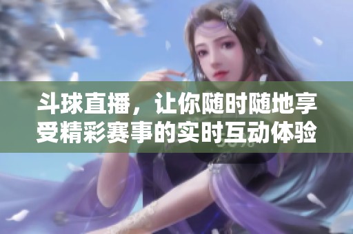 斗球直播，让你随时随地享受精彩赛事的实时互动体验