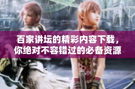 百家讲坛的精彩内容下载，你绝对不容错过的必备资源