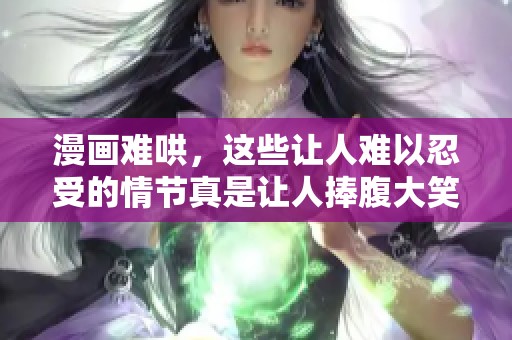 漫画难哄，这些让人难以忍受的情节真是让人捧腹大笑